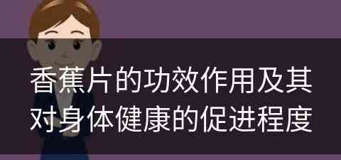 香蕉片的功效作用及其对身体健康的促进程度